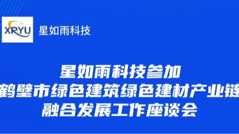 星如雨科技參加鶴壁市綠色建筑綠色建材產(chǎn)業(yè)鏈融合發(fā)展工作座談會(huì)